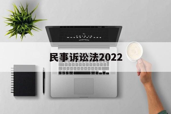 民事诉讼法2022(民事诉讼法2022年全文)